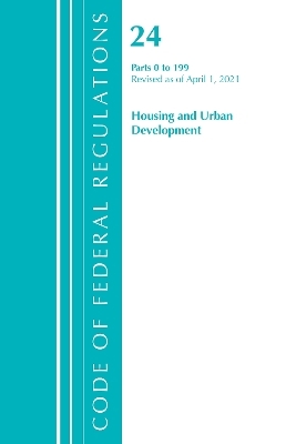 Code of Federal Regulations, Title 24 Housing and Urban Development 0-199, Revised as of April 1, 2021 -  Office of The Federal Register (U.S.)