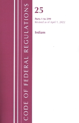 Code of Federal Regulations, Title 25 Indians 1-299, Revised as of April 1, 2022 -  Office of The Federal Register (U.S.)