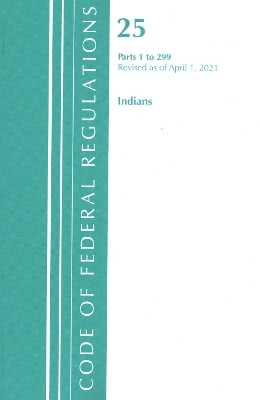 Code of Federal Regulations, Title 25 Indians 1-299, Revised as of April 1, 2021 -  Office of The Federal Register (U.S.)