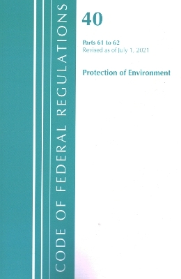 Code of Federal Regulations, Title 40 Protection of the Environment 61-62, Revised as of July 1, 2021 -  Office of The Federal Register (U.S.)