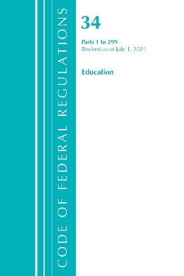 Code of Federal Regulations, Title 34 Education 1-299, Revised as of July 1, 2021 -  Office of The Federal Register (U.S.)