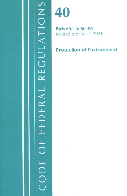 Code of Federal Regulations, Title 40 Protection of the Environment 60.1-60.499, Revised as of July 1, 2021 -  Office of The Federal Register (U.S.)