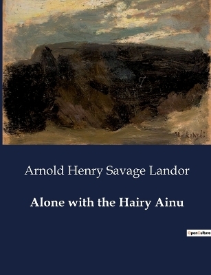 Alone with the Hairy Ainu - Arnold Henry Savage Landor