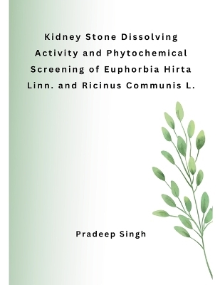 Kidney Stone Dissolving Activity and Phytochemical Screening of Euphorbia Hirta Linn. and Ricinus Communis L. - Pradeep Singh