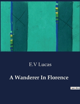 A Wanderer In Florence - E V Lucas