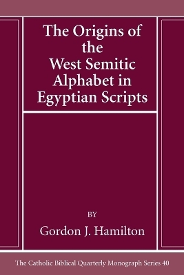 The Origins of the West Semitic Alphabet in Egyptian Scripts - Gordon J Hamilton