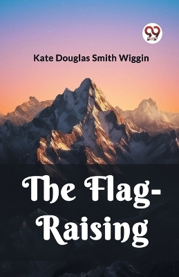 The Flag-Raising - Kate Douglas Smith Wiggin