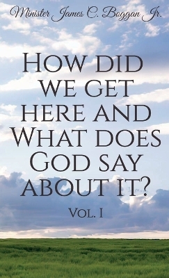 How Did We Get Here and What Does God Say About It? Vol. 1 - Minister James C Boggan  Jr