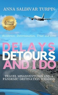 Delays, Detours, and I Do - Anna Saldivar Turpin