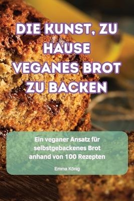 Die Kunst, Zu Hause Veganes Brot Zu Backen -  Emma König