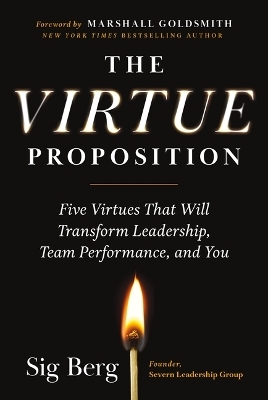 The Virtue Proposition: Five Virtues That Will Transform Leadership, Team Performance, and You - Sig Berg