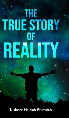 The True Story of Reality - Kishore Halaiah Bhimaiah