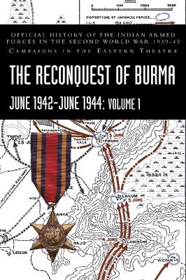 THE RECONQUEST OF BURMA June 1942-June 1944 - S N Prasad, K D Bhargava, P N Khera