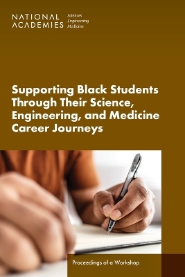 Supporting Black Students Through Their Science, Engineering, and Medicine Career Journeys - Engineering National Academies of Sciences  and Medicine,  Health and Medicine Division,  Policy and Global Affairs, Engineering Roundtable on Black Men and Black Women in Science  and Medicine