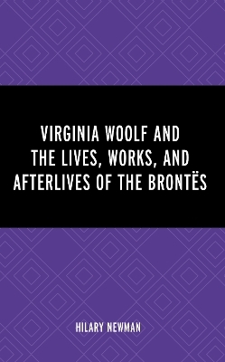 Virginia Woolf and the Lives, Works, and Afterlives of the Brontës - Hilary Newman