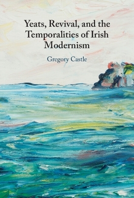 Yeats, Revival, and the Temporalities of Irish Modernism - Gregory Castle