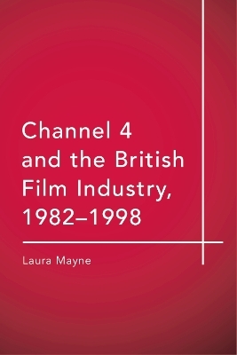 Channel 4 and the British Film Industry, 1982-1998 -  Laura Mayne