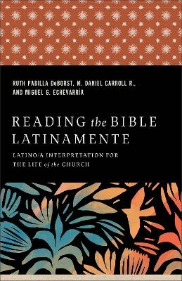 Reading the Bible Latinamente - Ruth Padilla DeBorst, M. Daniel Carroll R., Miguel G. Echevarría