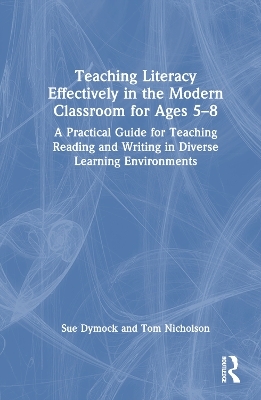 Teaching Literacy Effectively in the Modern Classroom for Ages 5–8 - Sue Dymock, Tom Nicholson