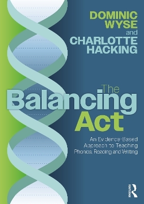 The Balancing Act: An Evidence-Based Approach to Teaching Phonics, Reading and Writing - Dominic Wyse, Charlotte Hacking