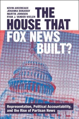 The House that Fox News Built? - Kevin Arceneaux, Johanna Dunaway, Martin Johnson, Ryan J. Vander Wielen