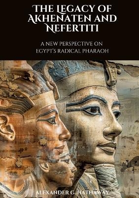 The Legacy of Akhenaten and Nefertiti - Alexander G. Hathaway