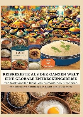 REISREZEPTE AUS DER GANZEN WELT: Eine globale Entdeckungsreise: Meisterwerke der Reisküche: - Ultimativer Guide für Reisliebhaber mit traditionellen und innovativen Rezepten aus aller Welt - Bianca Leopold