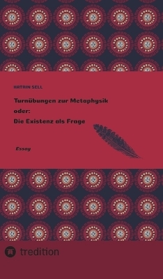 Turnübungen zur Metaphysik oder: Die Existenz als Frage - Katrin Sell