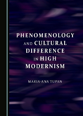 Phenomenology and Cultural Difference in High Modernism - Maria-Ana Tupan