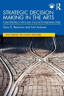 Strategic Decision Making in the Arts - Gary D. Beckman, Karl Androes