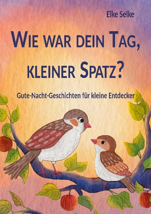 Wie war dein Tag, kleiner Spatz? - Elke Selke