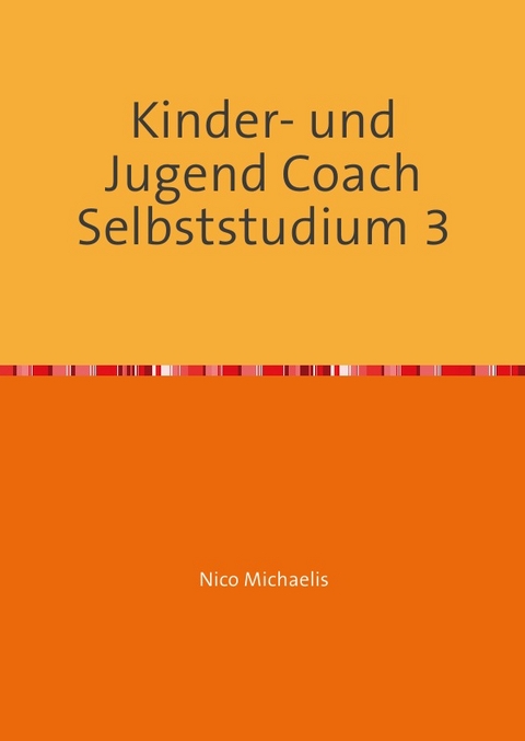 Kinder- und Jugend Coach Selbststudium mit 53 Lerneinheiten / Kinder- und Jugend Coach Selbststudium 3 - Nico Michaelis