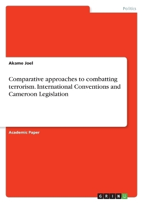 Comparative approaches to combatting terrorism. International Conventions and Cameroon Legislation - Akame Joel