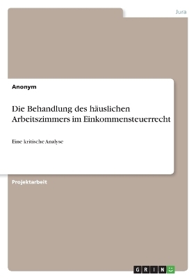 Die Behandlung des hÃ¤uslichen Arbeitszimmers im Einkommensteuerrecht -  Anonymous