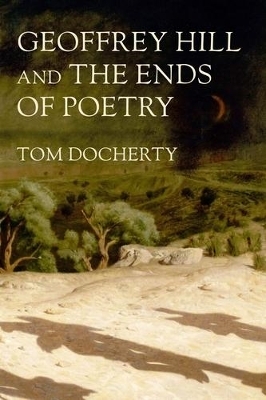 Geoffrey Hill and the Ends of Poetry - Tom Docherty