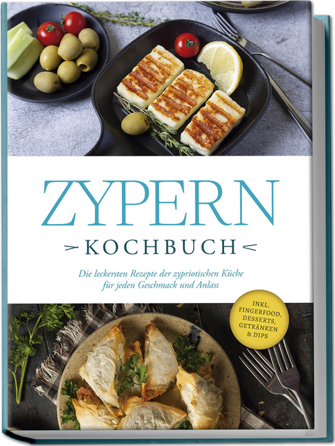 Zypern Kochbuch: Die leckersten Rezepte der zypriotischen Küche für jeden Geschmack und Anlass - inkl. Fingerfood, Desserts, Getränken & Dips - Mira Ioannou