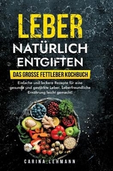 Leber natürlich entgiften – Das große Fettleber Kochbuch - Carina Lehmann