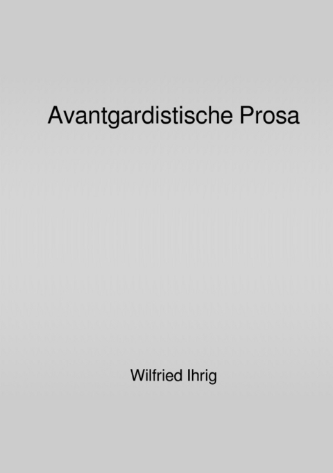 Avantgardistische Prosa - Wilfried Ihrig