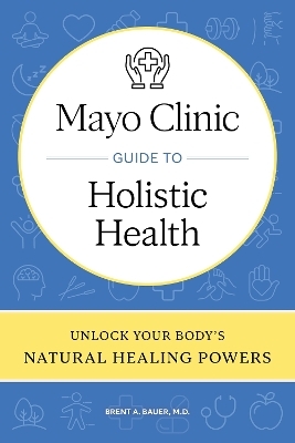 Mayo Clinic Guide to Holistic Health - Brent A. Bauer