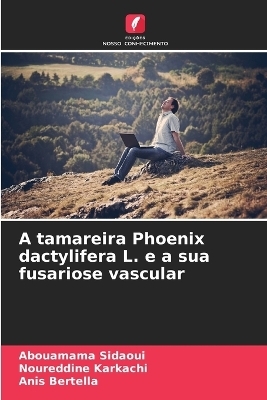 A tamareira Phoenix dactylifera L. e a sua fusariose vascular - Abouamama Sidaoui, Noureddine Karkachi, Anis Bertella