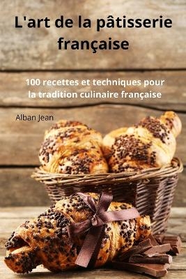 L'art de la pâtisserie française -  Alban Jean