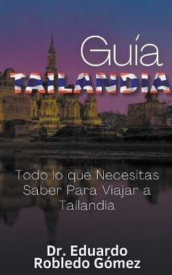 Gu�a Tailandia Todo lo que Necesitas Saber Para Viajar a Tailandia - Dr Eduardo Robledo G�mez