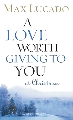 A Love Worth Giving To You at Christmas - Max Lucado