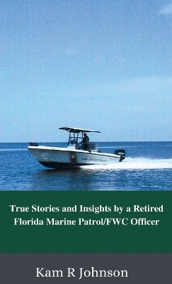 True Stories and Insights by a Retired Florida Marine Patrol/FWC Officer - Kam R Johnson