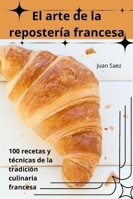 El arte de la repostería francesa -  Juan Saez