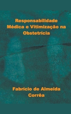 Responsabilidade Médica e Vitimização na Obstetrícia - Fabricio de Almeida Correa