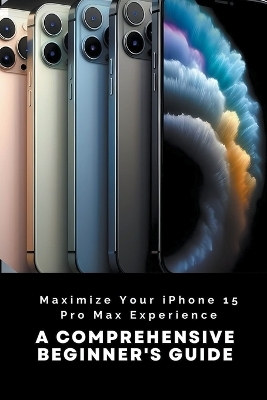 Maximize Your iPhone 15 Pro Max Experience - Penelope J McLain