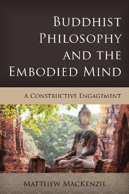 Buddhist Philosophy and the Embodied Mind - Matthew Mackenzie