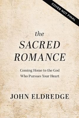 The Sacred Romance Revised and Updated Edition - John Eldredge