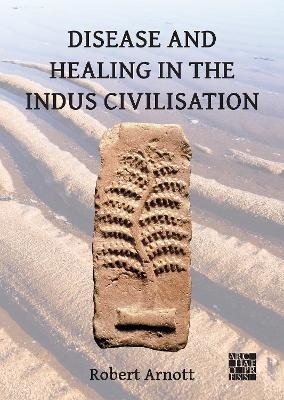 Disease and Healing in the Indus Civilisation - Robert Arnott